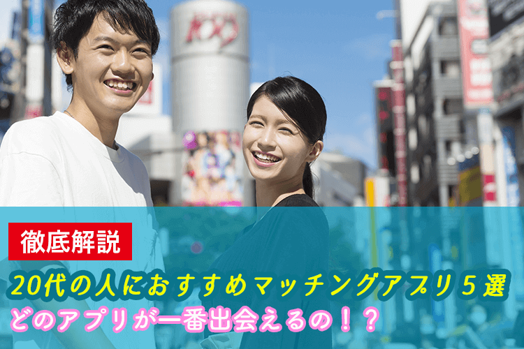 徹底解説20代の人におすすめマッチングアプリ5選どのアプリが一番出会えるの！？